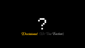 Decisions! (Be The Factor)